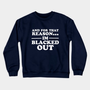 And For That Reason...I'm Blacked Out Crewneck Sweatshirt